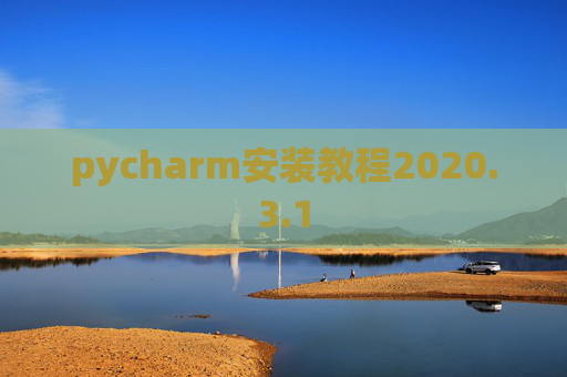 pycharm安装教程2020.3.1 pycharm安装教程2020.3.1